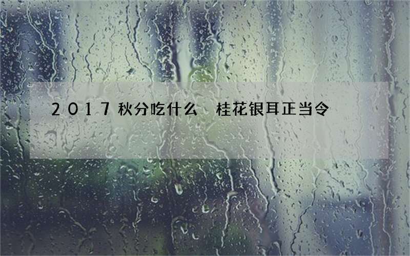 2017秋分吃什么 桂花银耳正当令